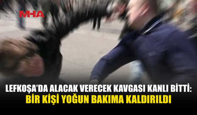 LEFKOŞA’DA ALACAK VERECEK KAVGASI: 27 YAŞINDAKİ ŞAHIS YOĞUN BAKIMDA