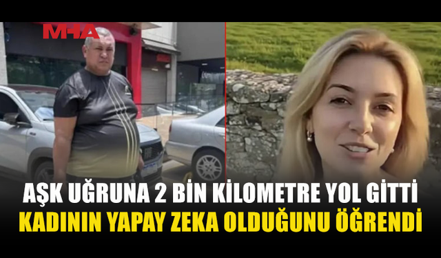 AŞK UĞRUNA HER ŞEYİNİ SATTI, 2 BİN KİLOMETRE SONRA GERÇEĞİ ÖĞRENDİ