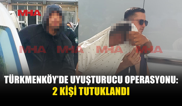TÜRKMENKÖY'DE UY*ŞTURUCU İLE YAKALANAN 2 KİŞİ TUTUKLANDI