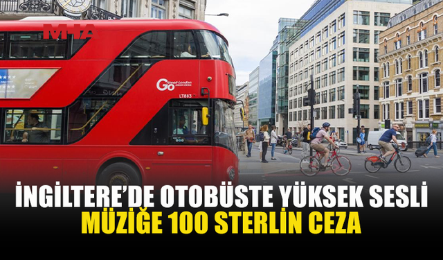İNGİLTERE'DE OTOBÜSTE TELEFONUNDAN SON SES MÜZİK AÇANA CEZA GELİYOR