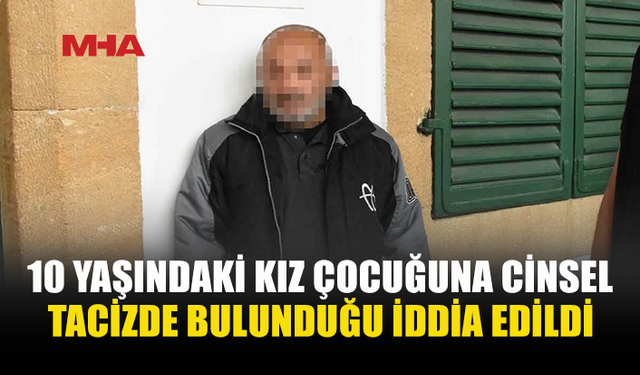 10 YAŞINDAKİ KIZ ÇOCUĞUNA C*NSEL T*CİZ SUÇLAMASI İLE TUTUKLANDI