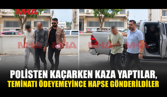 POLİS'TEN KAÇARKEN KAZA YAPMIŞLARDI,3 ZANLI TEMİNAT ŞARTLARINI YERİNE GETİREMEDİ, HAPSE GÖNDERİLDİ