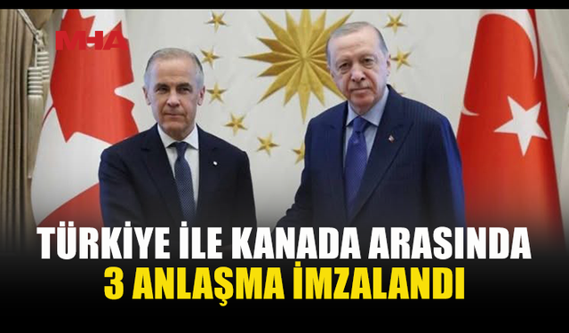 TÜRKİYE İLE KANADA ARASINDA 3 ANLAŞMA İMZALANDI