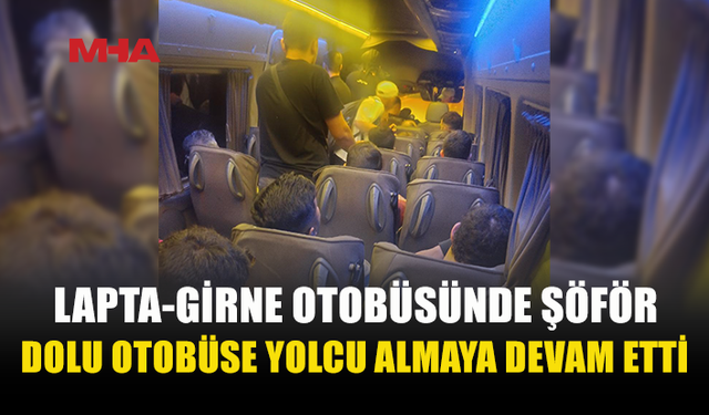 LAPTA-GİRNE OTOBÜSÜNDE YER KALMAYINCA ŞÖFÖR YOLCULARA AYAKTA GİDİN DEDİ