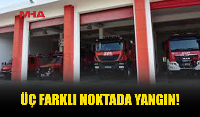 ÜÇ FARKLI NOKTADA YANGIN MEYDANA GELDİ