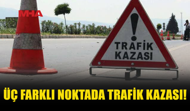 ÜÇ FARKLI NOKTADA TRAFİK KAZASI MEYDANA GELDİ