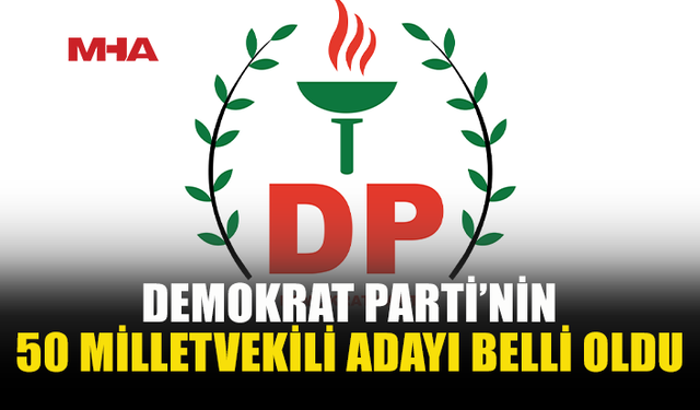 DEMOKRAT PARTİ’NİN 50 MİLLETVEKİLİ ADAYI BELLİ OLDU