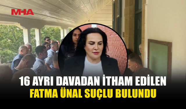 MAHKEME FATMA ÜNAL'I TÜM DAVALARDAN SUÇLU BULDU