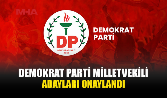 DP’NİN MİLLETVEKİLİ ADAYLARI VE SIRALAMALARI KESİNLEŞTİ