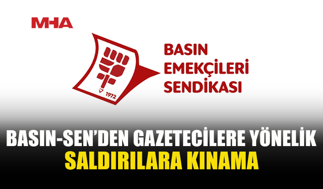 BASIN-SEN: “GAZETECİLERE YÖNELİK ŞİDDET KABUL EDİLEMEZ”