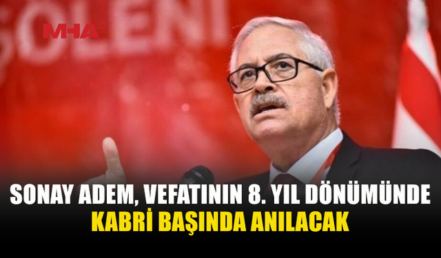 ESKİ BAKAN SONAY ADEM KABRİ BAŞINDA ANILACAK