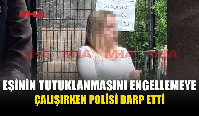 EŞİNİN TUTUKLANMASINI ENGELLEMEK İSTERKEN POLİSİ DARPTAN YARGILANACAK