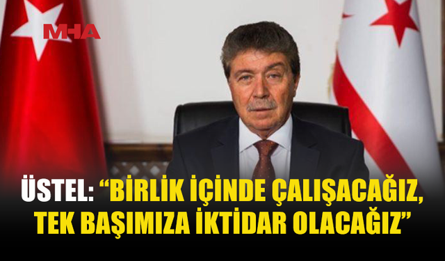 ÜSTEL: “TEK BAŞIMIZA İKTİDAR OLACAĞIZ”