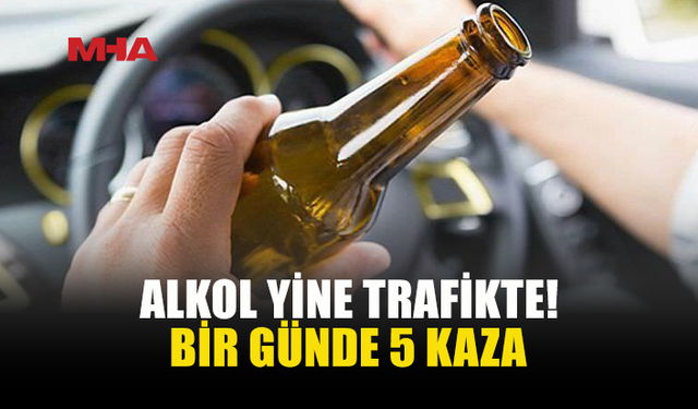 BİR GÜNDE 5 KAZA! ALKOL YİNE BAŞROLDE