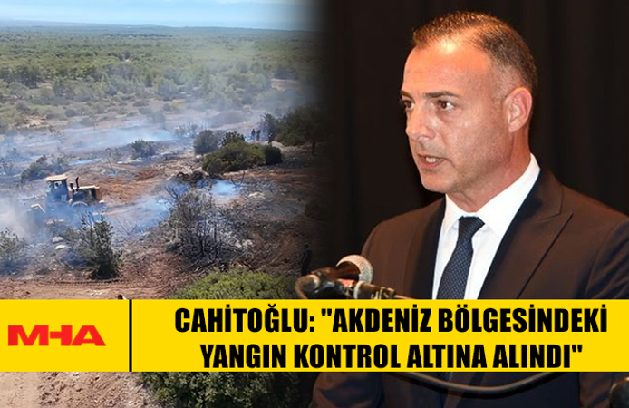CAHİTOĞLU: "AKDENİZ BÖLGESİNDEKİ YANGIN KONTROL ALTINA ALINDI"