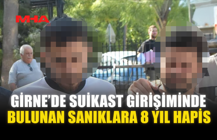GİRNE’DE SUİKAST GİRİŞİMİNDE BULUNAN SANIKLARA 8 YIL HAPİS