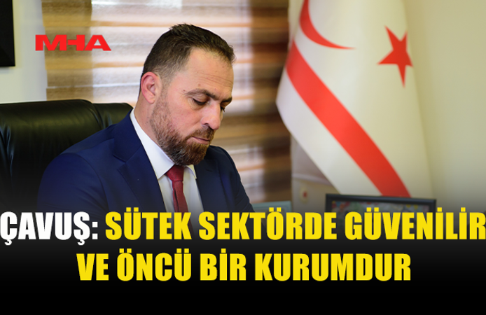 ÇAVUŞ: SÜTEK SEKTÖRDE GÜVENİLİR VE ÖNCÜ BİR KURUMDUR