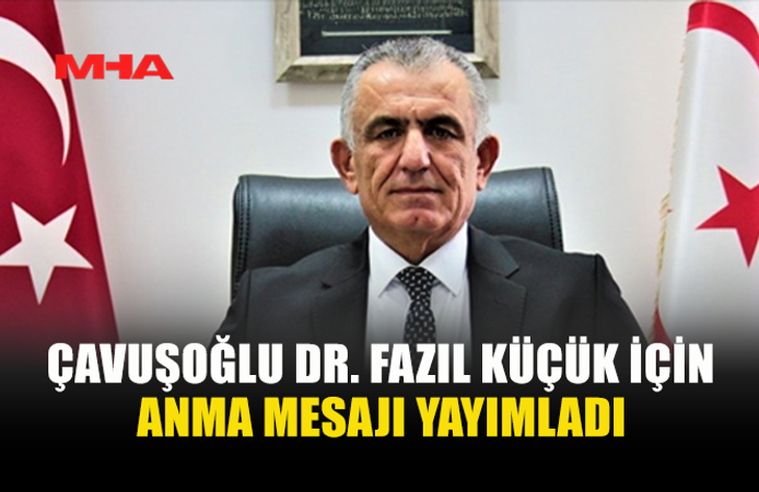 ÇAVUŞOĞLU DR. FAZIL KÜÇÜK İÇİN ANMA MESAJI YAYIMLADI