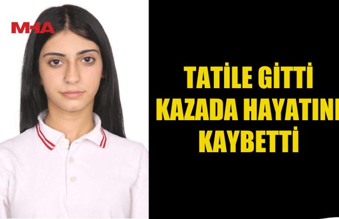 TATİLE GİTTİ KAZADA HAYATINI KAYBETTİ