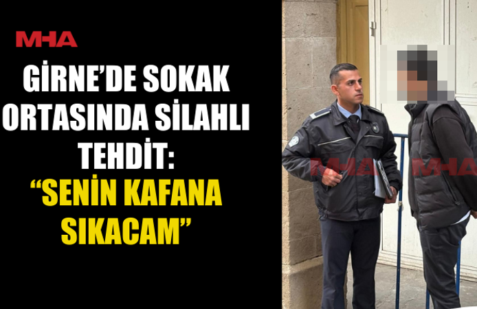 GİRNE’DE SOKAK ORTASINDA SİLAHLI TEHDİT