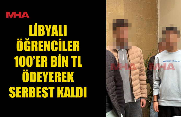 LİBYALI ÖĞRENCİLER 100’ER BİN TL ÖDEYEREK SERBEST KALDI