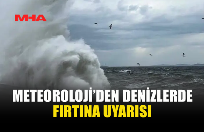 METEOROLOJİ’DEN KARADA VE DENİZDE FIRTINA UYARISI