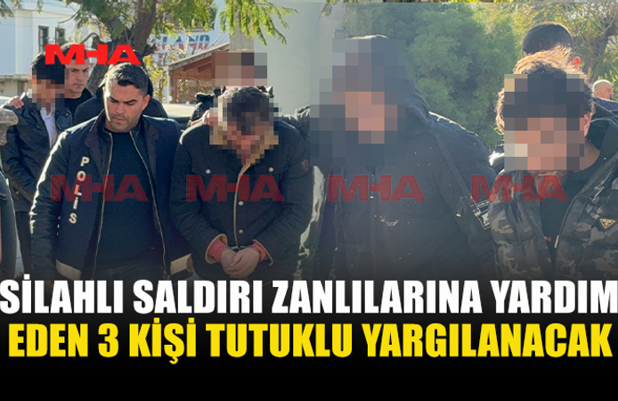 SİLAHLI SALDIRI ZANLILARINA YARDIM EDEN 3 KİŞİ TUTUKLU YARGILANACAK