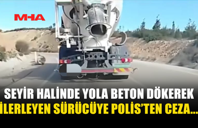 SEYİR HALİNDE YOLA BETON DÖKEREK İLERLEYEN SÜRÜCÜYE POLİS’TEN CEZA...