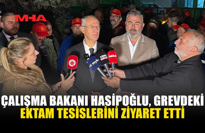 ÇALIŞMA BAKANI HASİPOĞLU, GREVDEKİ EKTAM TESİSLERİNİ ZİYARET ETTİ