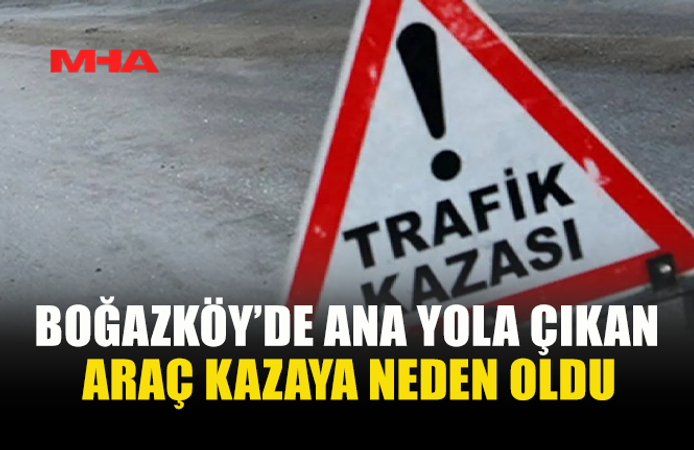 BOĞAZKÖY’DE ANA YOLA ÇIKAN ARAÇ KAZAYA NEDEN OLDU