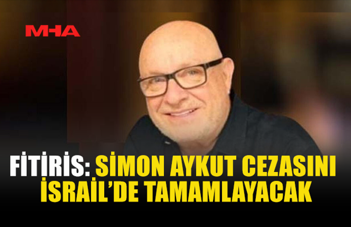 FİTİRİS: SİMON AYKUT CEZASINI İSRAİL’DE TAMAMLAYACAK