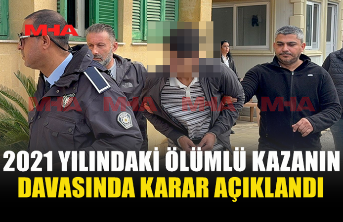 2021 YILINDAKİ ÖLÜMLÜ KAZANIN DAVASINDA KARAR AÇIKLANDI