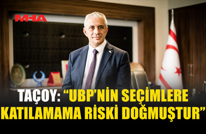 TAÇOY: “UBP’NİN SEÇİMLERE KATILAMAMA RİSKİ DOĞMUŞTUR”