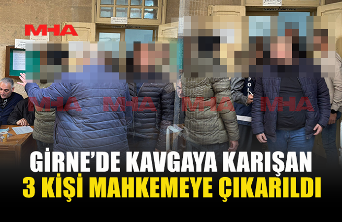 GİRNE’DE KAVGAYA KARIŞAN 3 KİŞİ MAHKEMEYE ÇIKARILDI