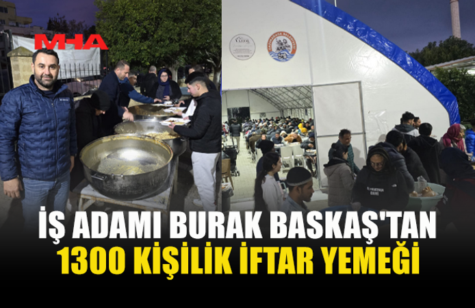 İŞ ADAMI BURAK BASKAŞ'TAN 1300 KİŞİLİK İFTAR YEMEĞİ