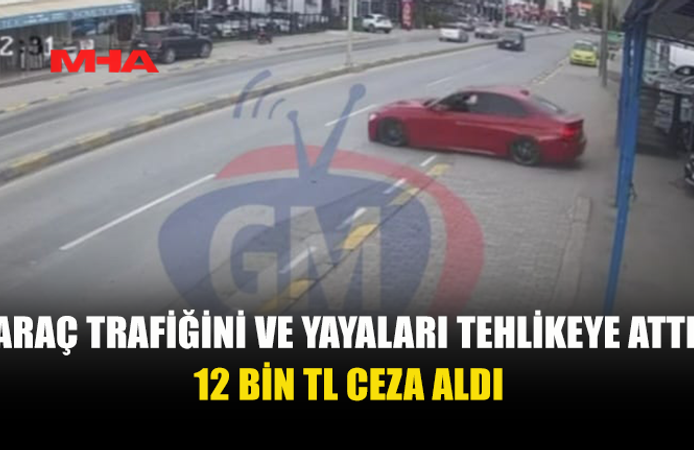 ARAÇ VE YAYA TRAFİĞİNİ TEHLİKEYE ATTI, 12 BİN TL CEZA ALDI