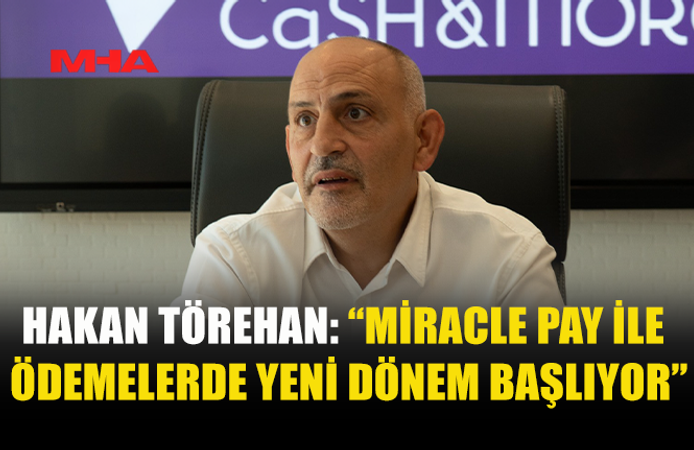 HAKAN TÖREHAN: “MİRACLE PAY’İN GLOBAL YAYILIM SÜRECİ BAŞLADI”