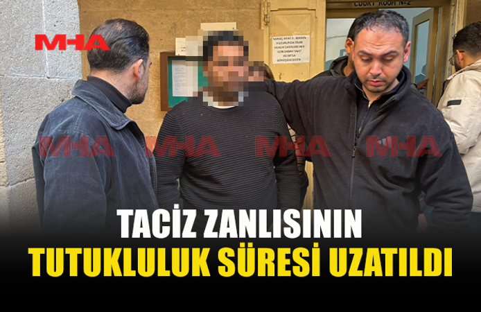 TACİZ İDDİASI İLE TUTUKLANAN B.M. ALEYHİNDEKİ TUTUKLULUK UZATILDI