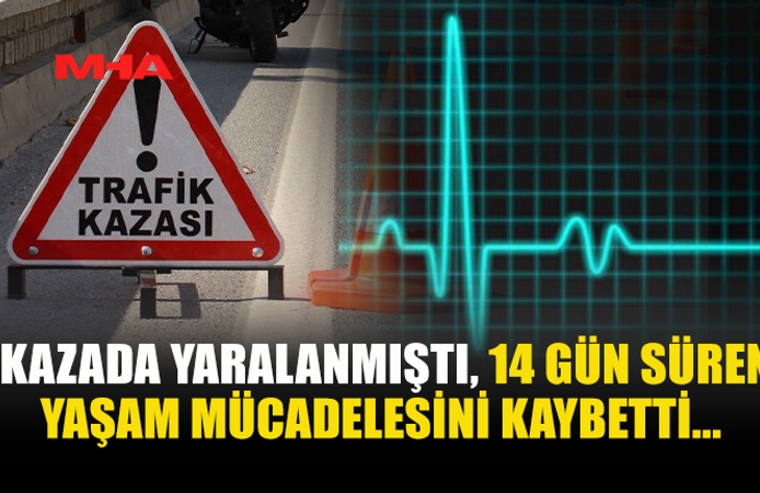 KAZADA YARALANAN 18 YAŞINDAKİ GENÇ 14 GÜN SONRA YAŞAMINI YİTİRDİ