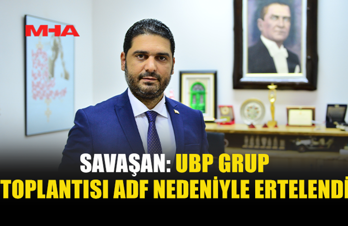 UBP GRUP TOPLANTISI ADF YOĞUNLUĞU NEDENİYLE ERTELENDİ