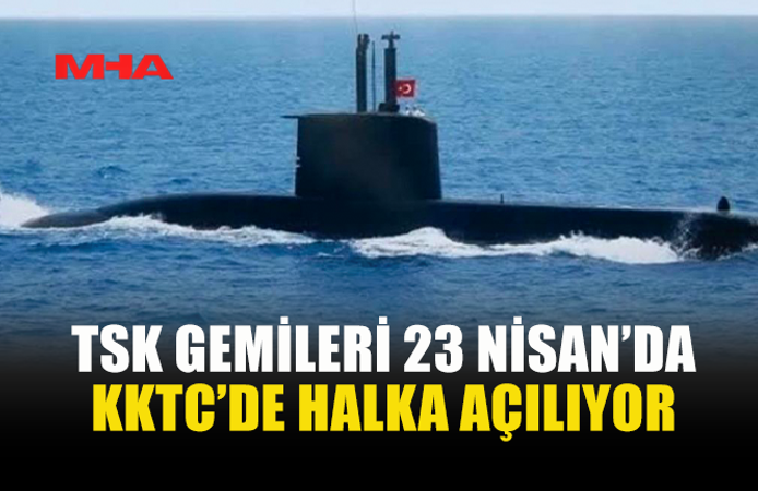 23 NİSAN KUTLAMALARI KAPSAMINDA TSK GEMİLERİ KKTC’DE HALKA AÇILACAK