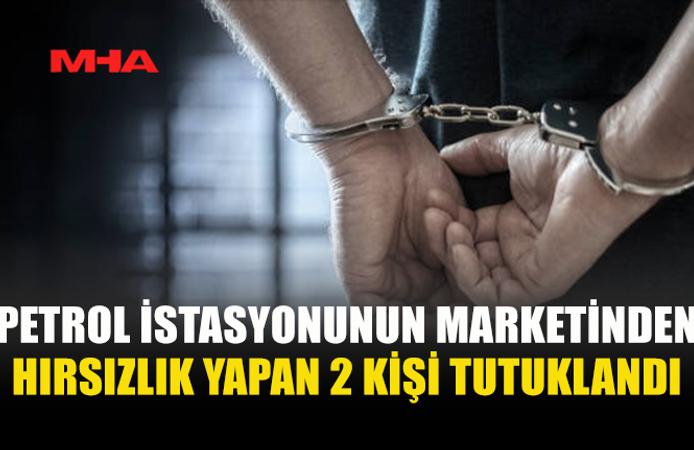 PETROL İSTASYONUNDAN HIRSIZLIK YAPAN ŞAHISLAR TUTUKLANDI