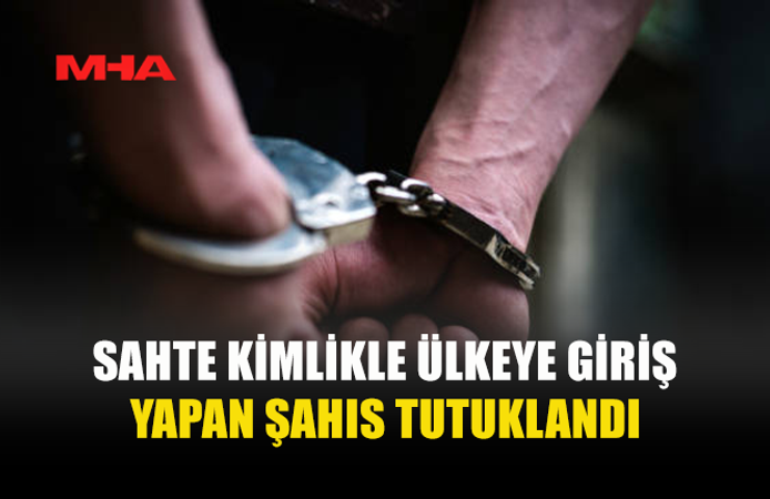 SAHTE KİMLİKLE ÜLKEYE GİRİŞ YAPTI, YAKALANDI