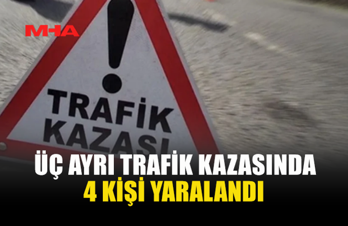 ÜÇ AYRI TRAFİK KAZASINDA 4 KİŞİ YARALANDI, ALKOLLÜ SÜRÜCÜ TUTUKLANDI