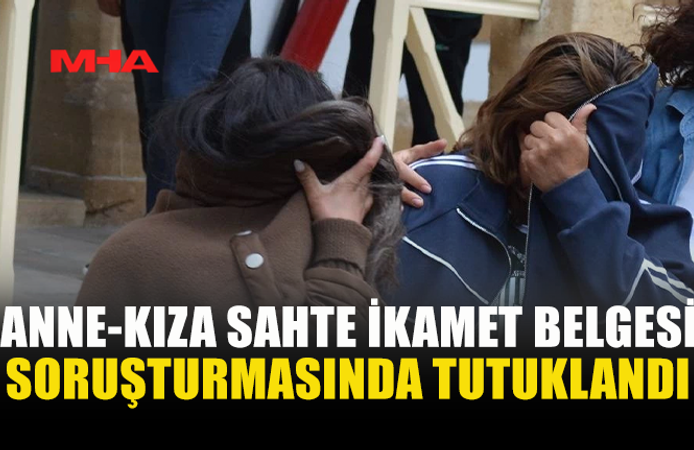 ANNE VE KIZ SAHTE EVRAK SORUŞTURMASINDA TUTUKLANDI