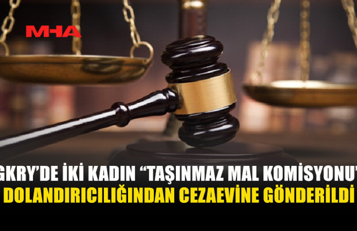 GÜNEY KIBRIS'TA İKİ KADINA TMK DOLANDIRICILIĞINDAN MAHKUMİYET VERİLDİ