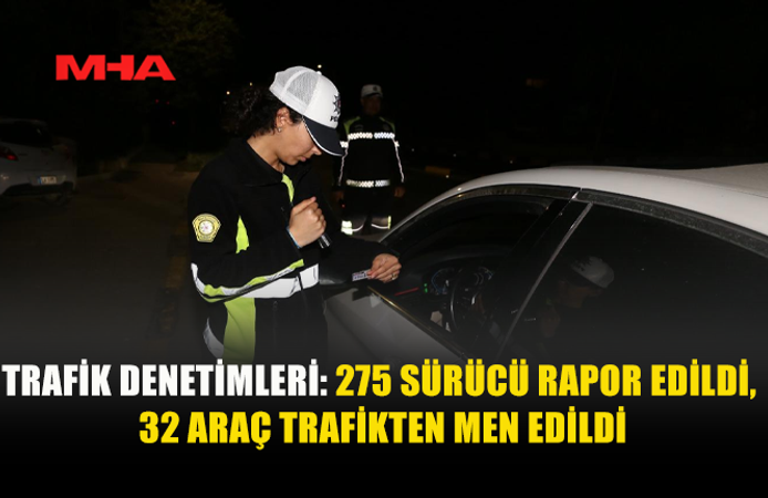 DENETİMLERDE 275 CEZA, 32 ARAÇ TRAFİKTEN MEN EDİLDİ