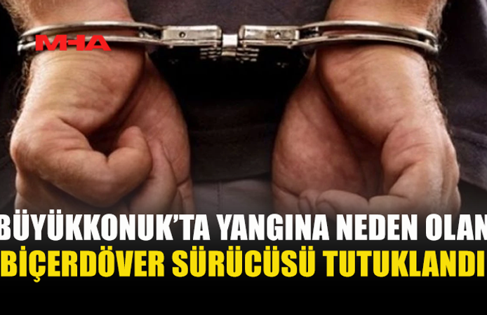 BÜYÜKKONUK'TA YANGINA SEBEP OLAN ŞAHIS TUTUKLANDI