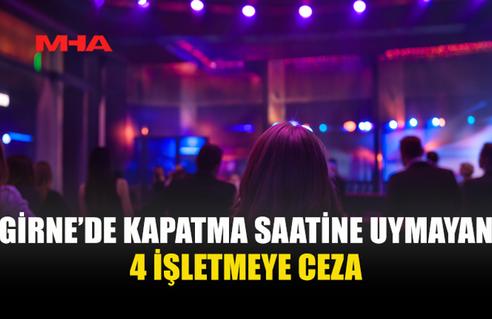 GİRNE’DE DENETİM: KAPATMA SAATİNE UYMAYAN 4 İŞLETMEYE CEZA