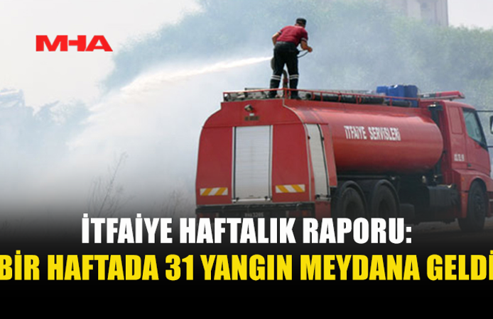 BİR HAFTADA 31 YANGIN MEYDANA GELDİ